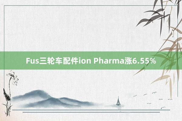 Fus三轮车配件ion Pharma涨6.55%